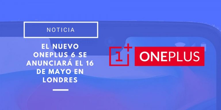 El nuevo OnePlus 6 se anunciará el 16 de mayo en Londres