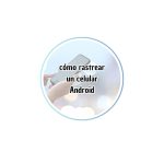 cómo rastrear un celular Android si lo perdí o me robaron