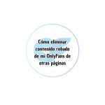 Cómo eliminar contenido robado de mi OnlyFans de otras páginas