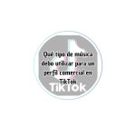 Qué tipo de música utilizar para un perfil comercial en TikTok